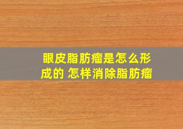 眼皮脂肪瘤是怎么形成的 怎样消除脂肪瘤